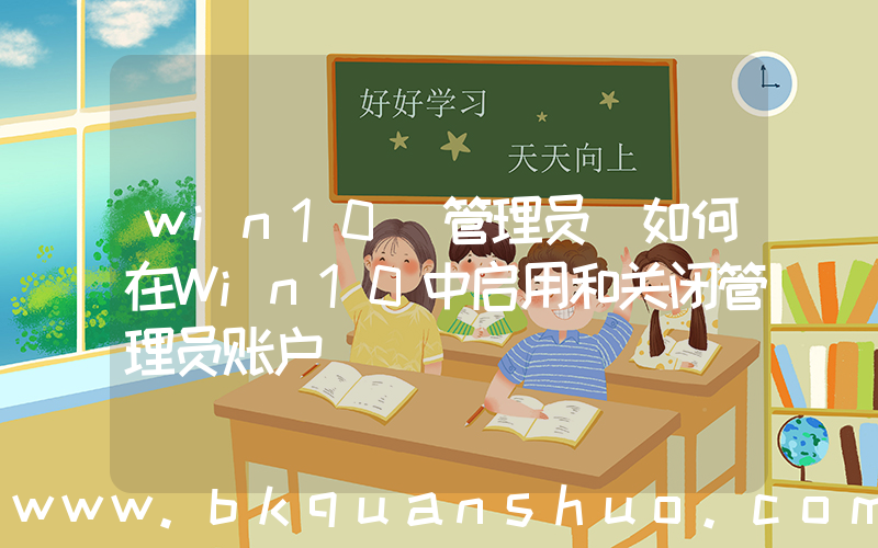 win10 管理员(如何在Win10中启用和关闭管理员账户)